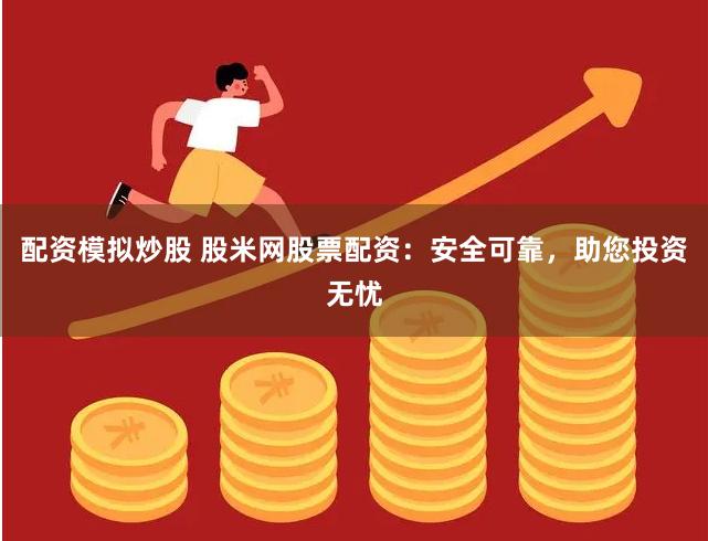 配资模拟炒股 股米网股票配资：安全可靠，助您投资无忧