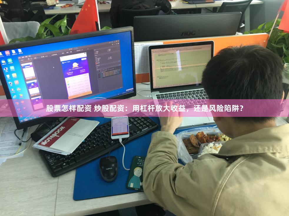 股票怎样配资 炒股配资：用杠杆放大收益，还是风险陷阱？