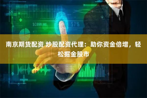 南京期货配资 炒股配资代理：助你资金倍增，轻松掘金股市