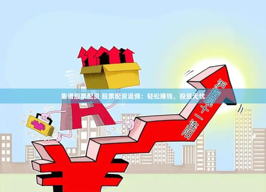 靠谱股票配资 股票配资返佣:轻松赚钱,投资无忧