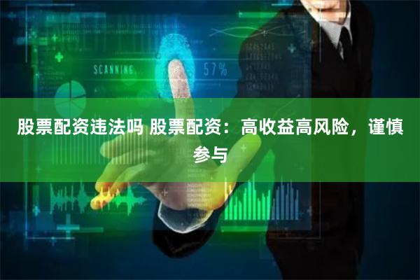 股票配资违法吗 股票配资:高收益高风险,谨慎参与