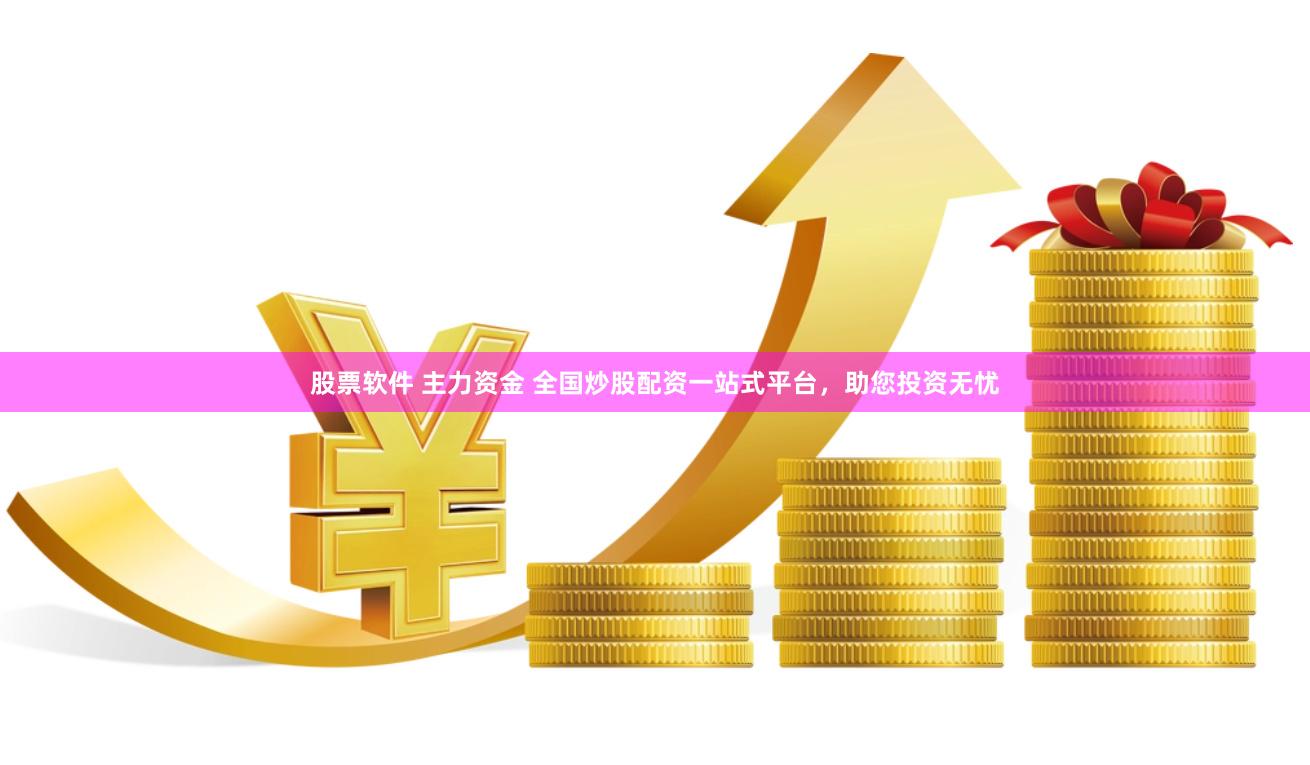 股票软件 主力资金 全国炒股配资一站式平台，助您投资无忧