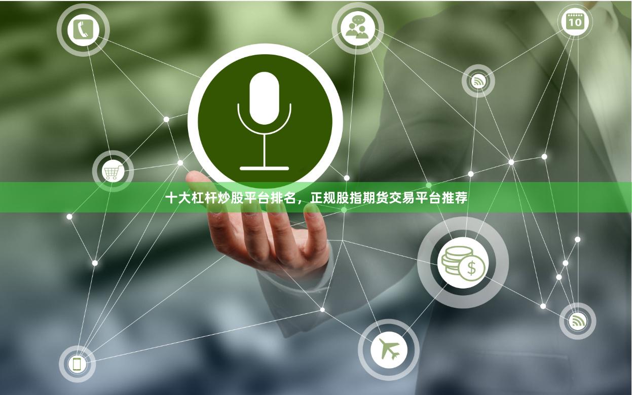 十大杠杆炒股平台排名，正规股指期货交易平台推荐