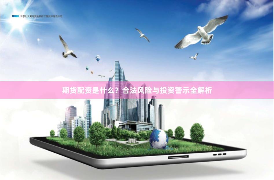 期货配资是什么？合法风险与投资警示全解析