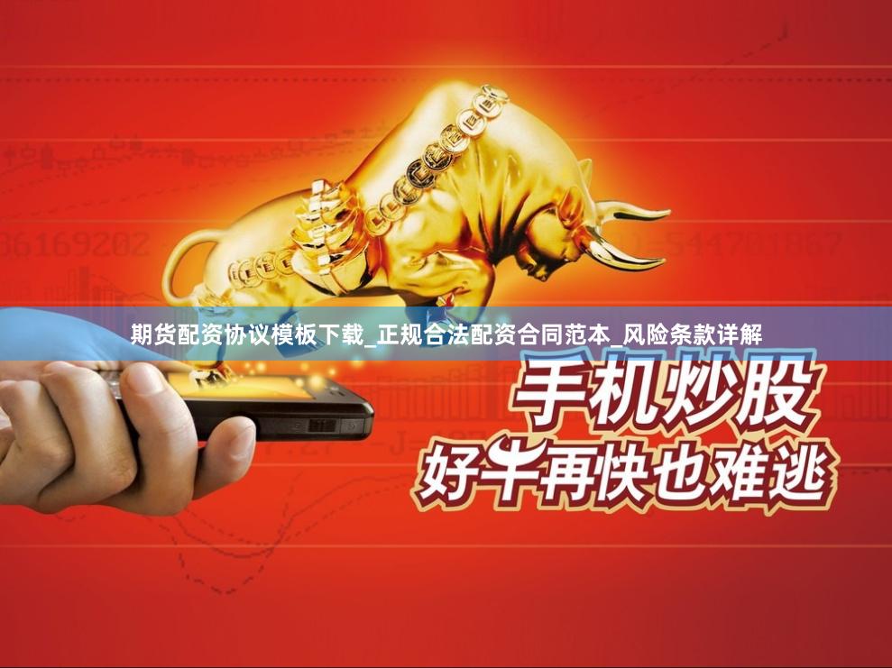 期货配资协议模板下载_正规合法配资合同范本_风险条款详解