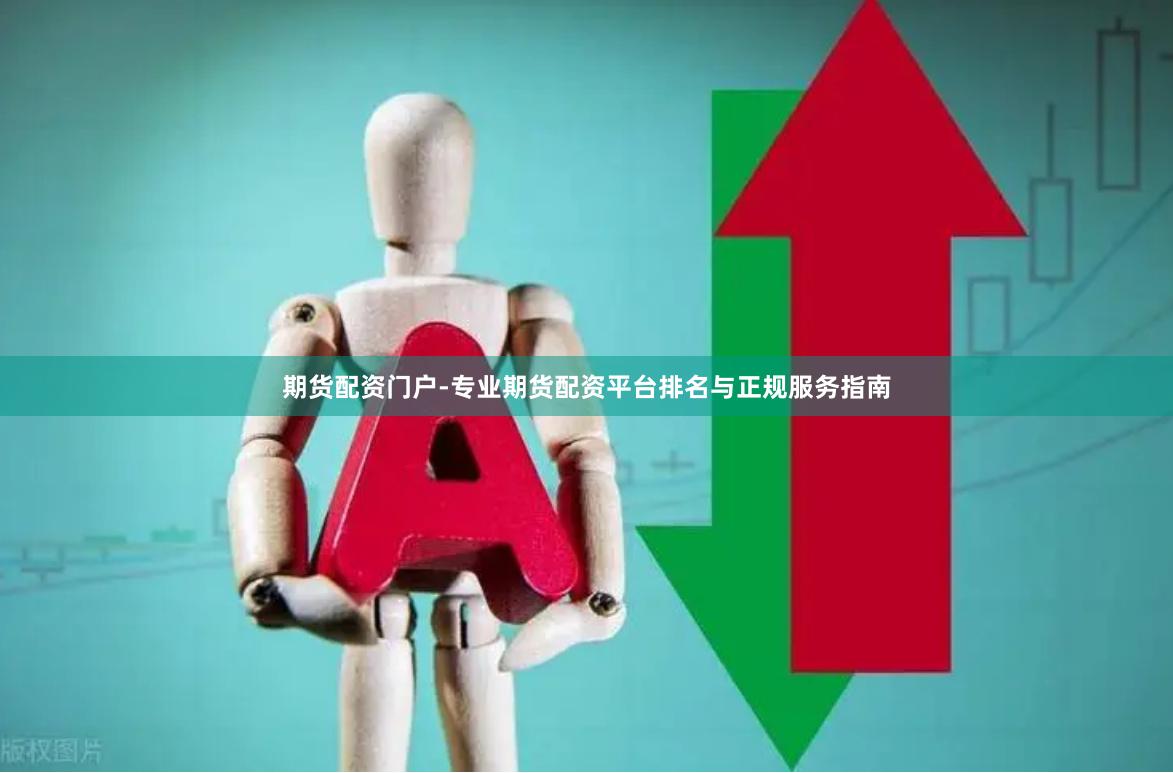 期货配资门户-专业期货配资平台排名与正规服务指南