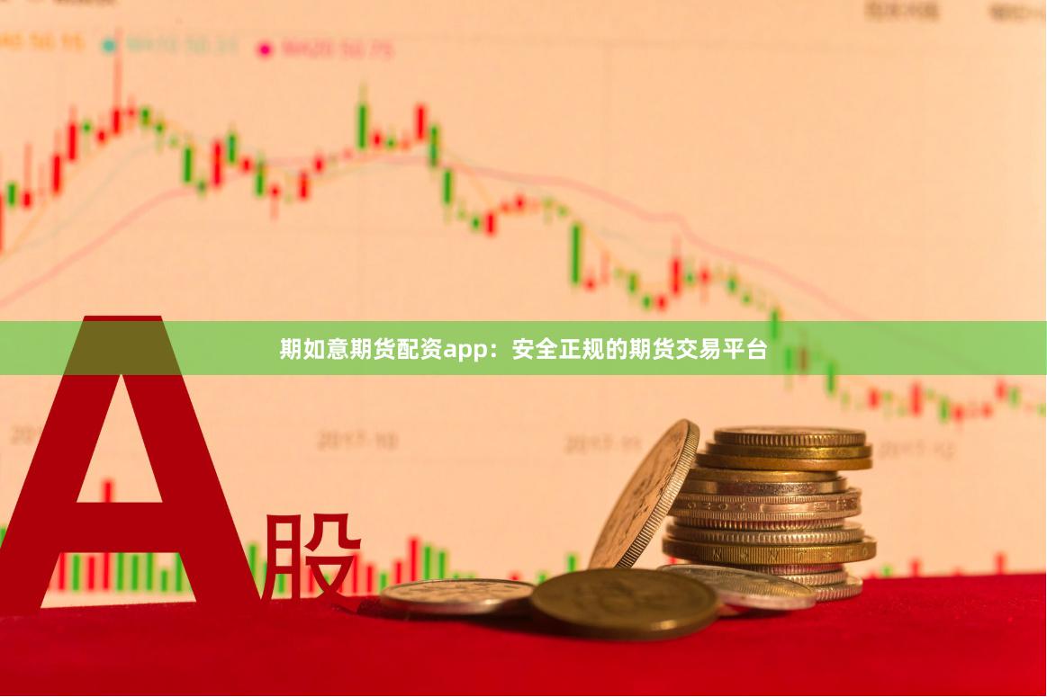 期如意期货配资app：安全正规的期货交易平台