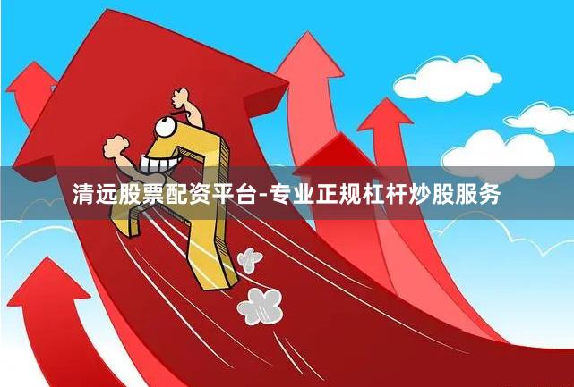 清远股票配资平台-专业正规杠杆炒股服务
