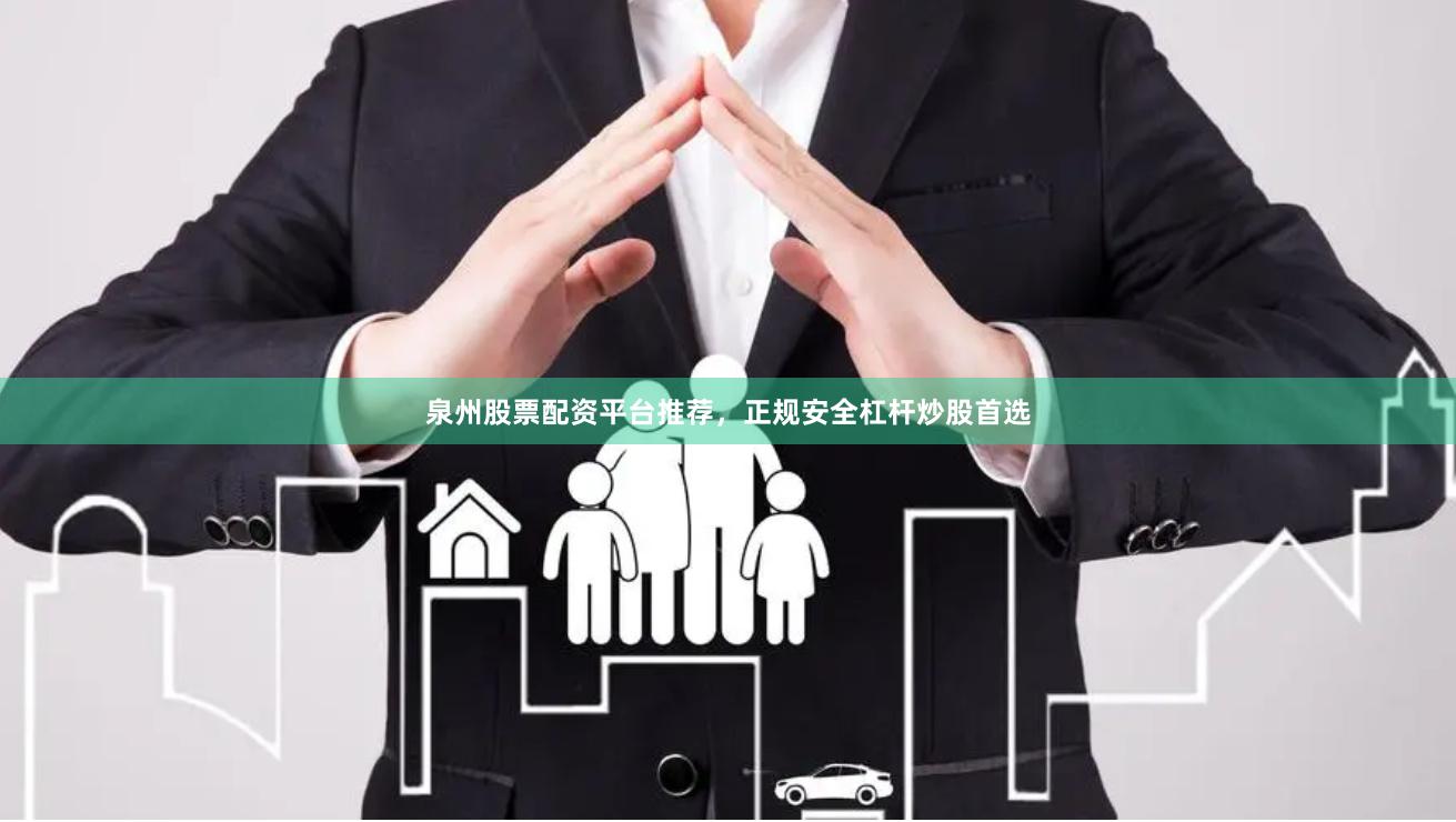 泉州股票配资平台推荐，正规安全杠杆炒股首选