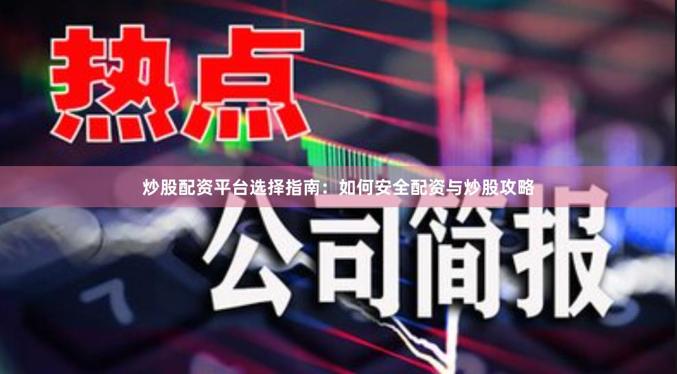 炒股配资平台选择指南：如何安全配资与炒股攻略