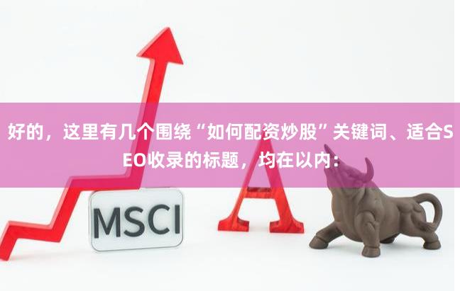 好的，这里有几个围绕“如何配资炒股”关键词、适合SEO收录的标题，均在以内：