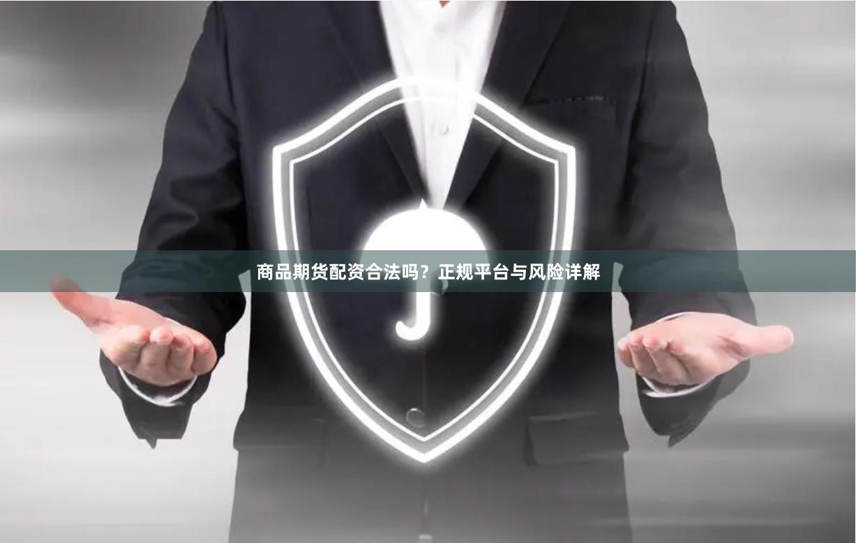 商品期货配资合法吗？正规平台与风险详解