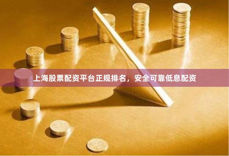 上海股票配资平台正规排名，安全可靠低息配资
