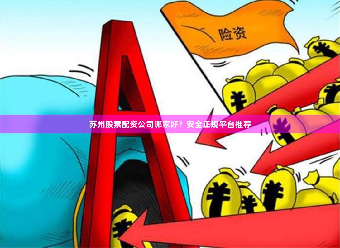 苏州股票配资公司哪家好?安全正规平台推荐