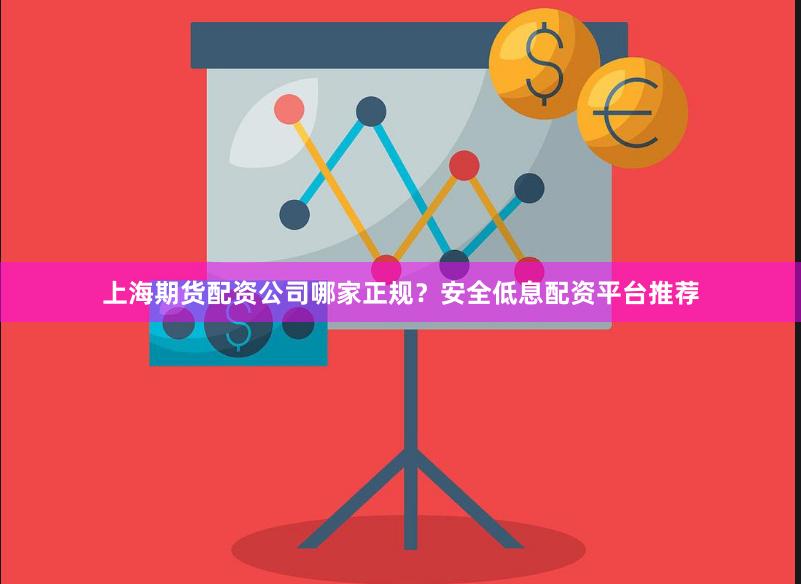上海期货配资公司哪家正规？安全低息配资平台推荐
