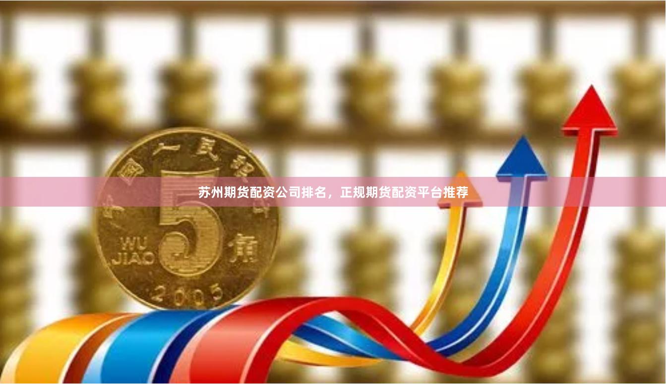 苏州期货配资公司排名，正规期货配资平台推荐