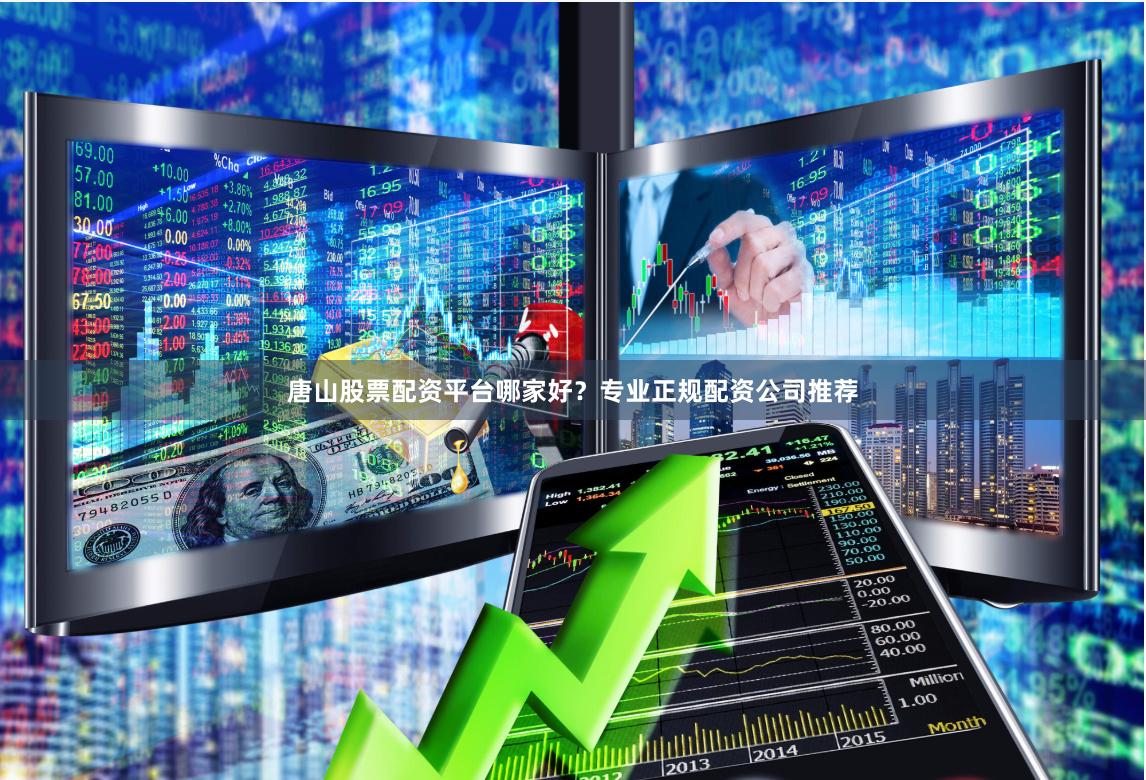 唐山股票配资平台哪家好？专业正规配资公司推荐