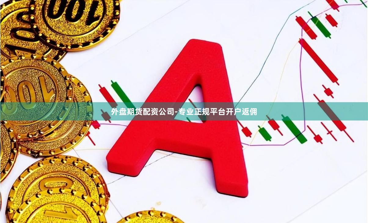外盘期货配资公司-专业正规平台开户返佣