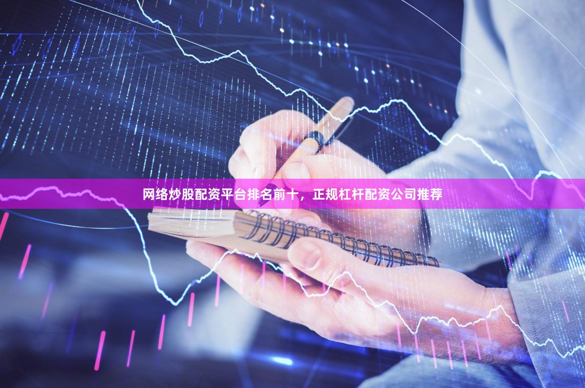 网络炒股配资平台排名前十，正规杠杆配资公司推荐