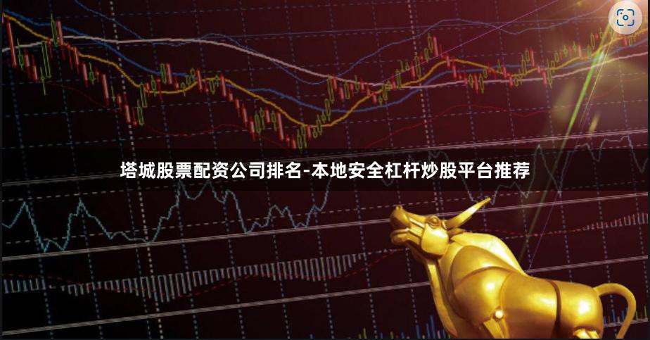 塔城股票配资公司排名-本地安全杠杆炒股平台推荐