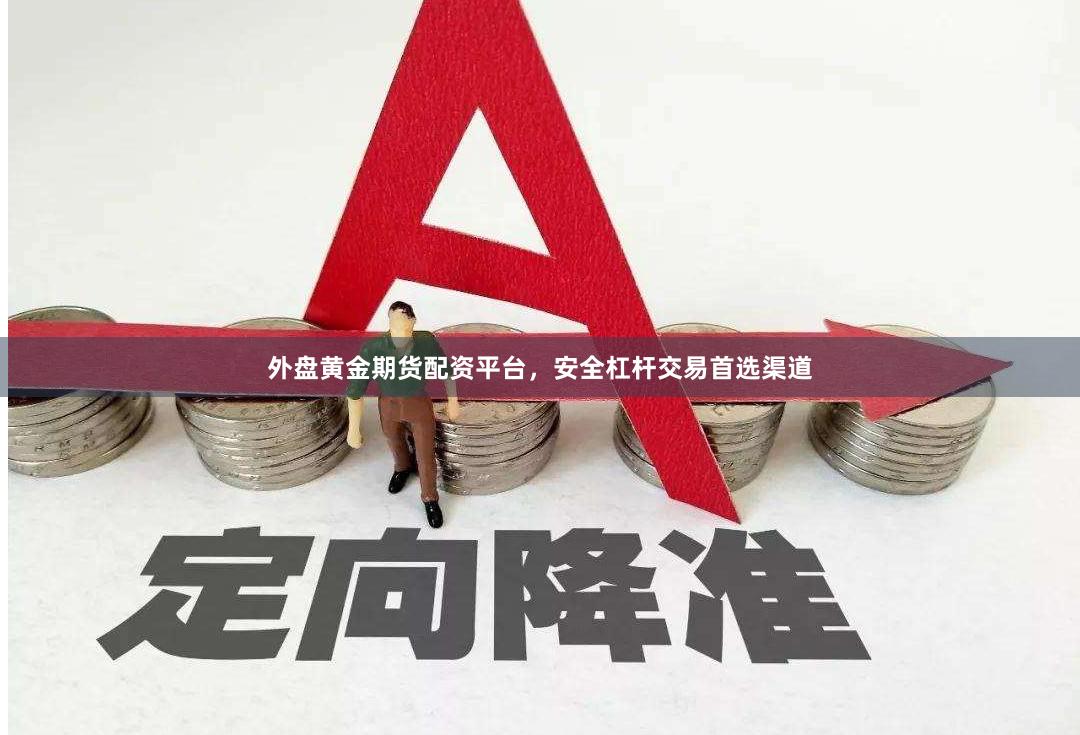 外盘黄金期货配资平台，安全杠杆交易首选渠道