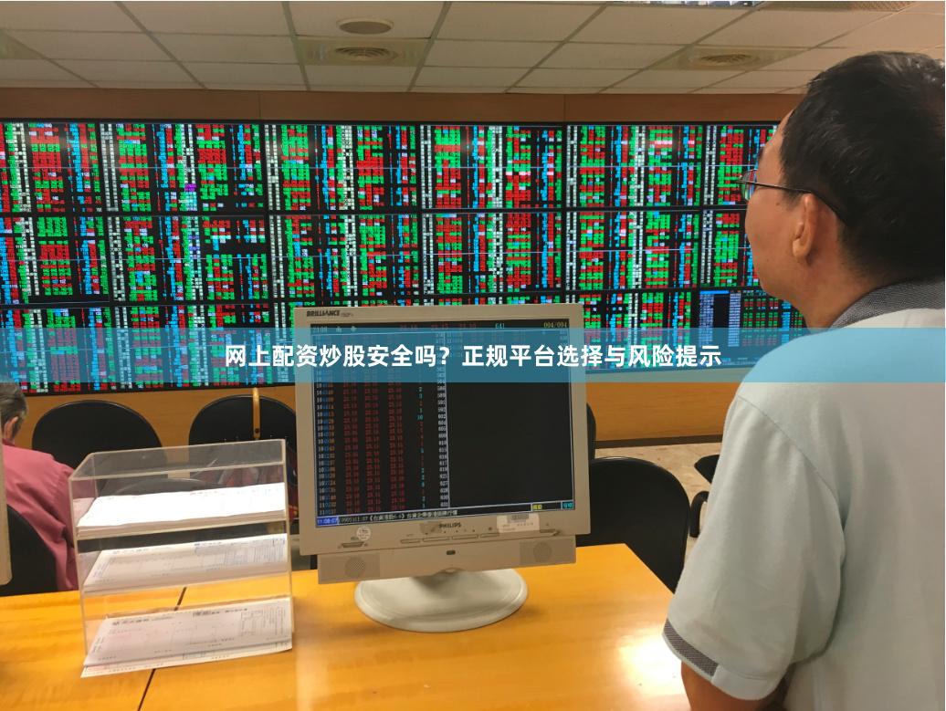 网上配资炒股安全吗？正规平台选择与风险提示