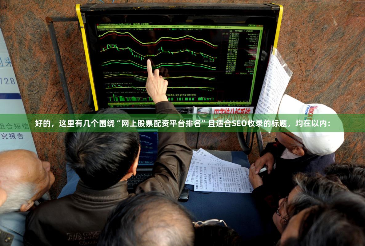 好的，这里有几个围绕“网上股票配资平台排名”且适合SEO收录的标题，均在以内：
