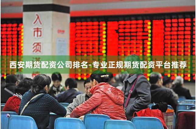 西安期货配资公司排名-专业正规期货配资平台推荐