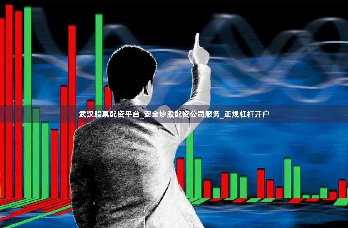 武汉股票配资平台_安全炒股配资公司服务_正规杠杆开户