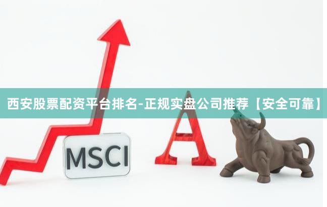 西安股票配资平台排名-正规实盘公司推荐【安全可靠】