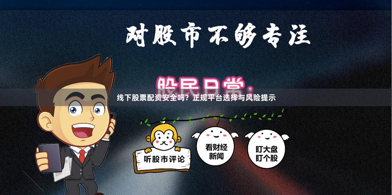线下股票配资安全吗？正规平台选择与风险提示