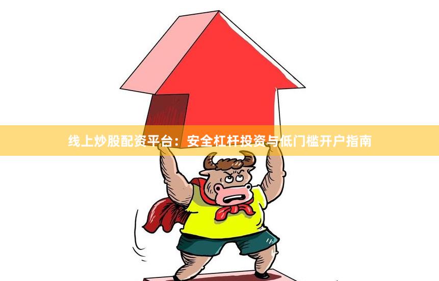 线上炒股配资平台：安全杠杆投资与低门槛开户指南