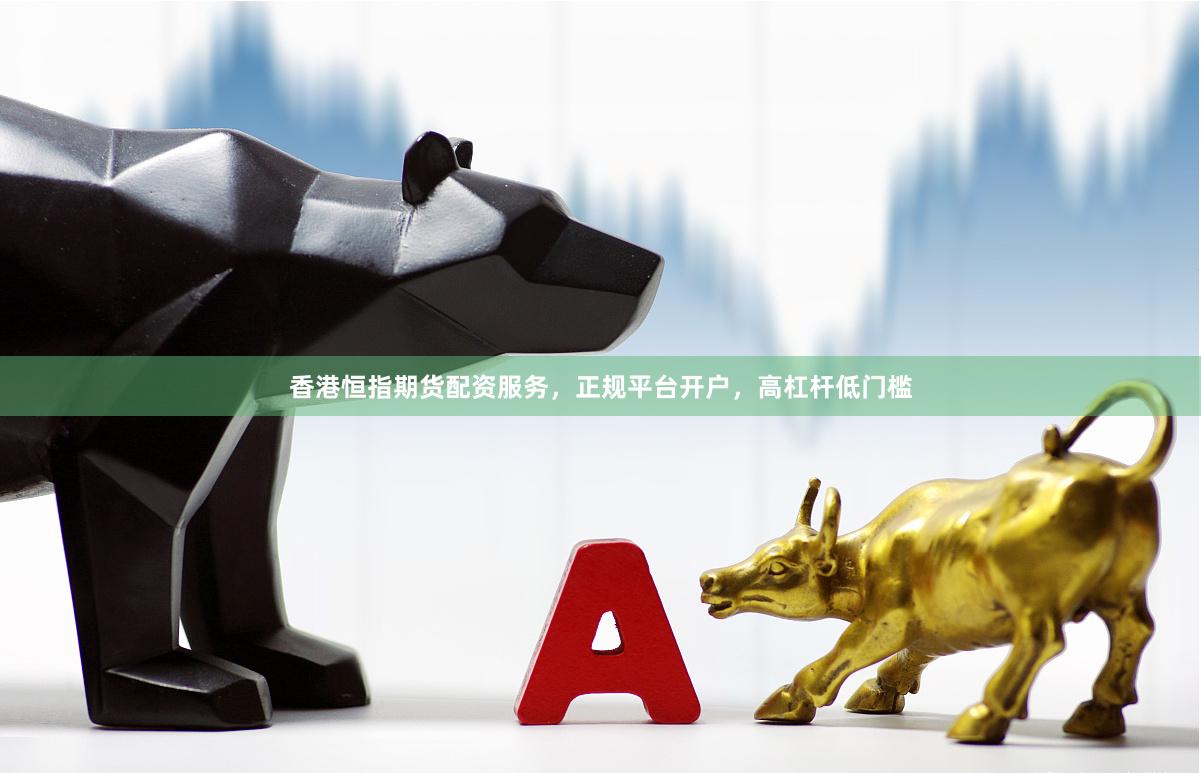 香港恒指期货配资服务，正规平台开户，高杠杆低门槛