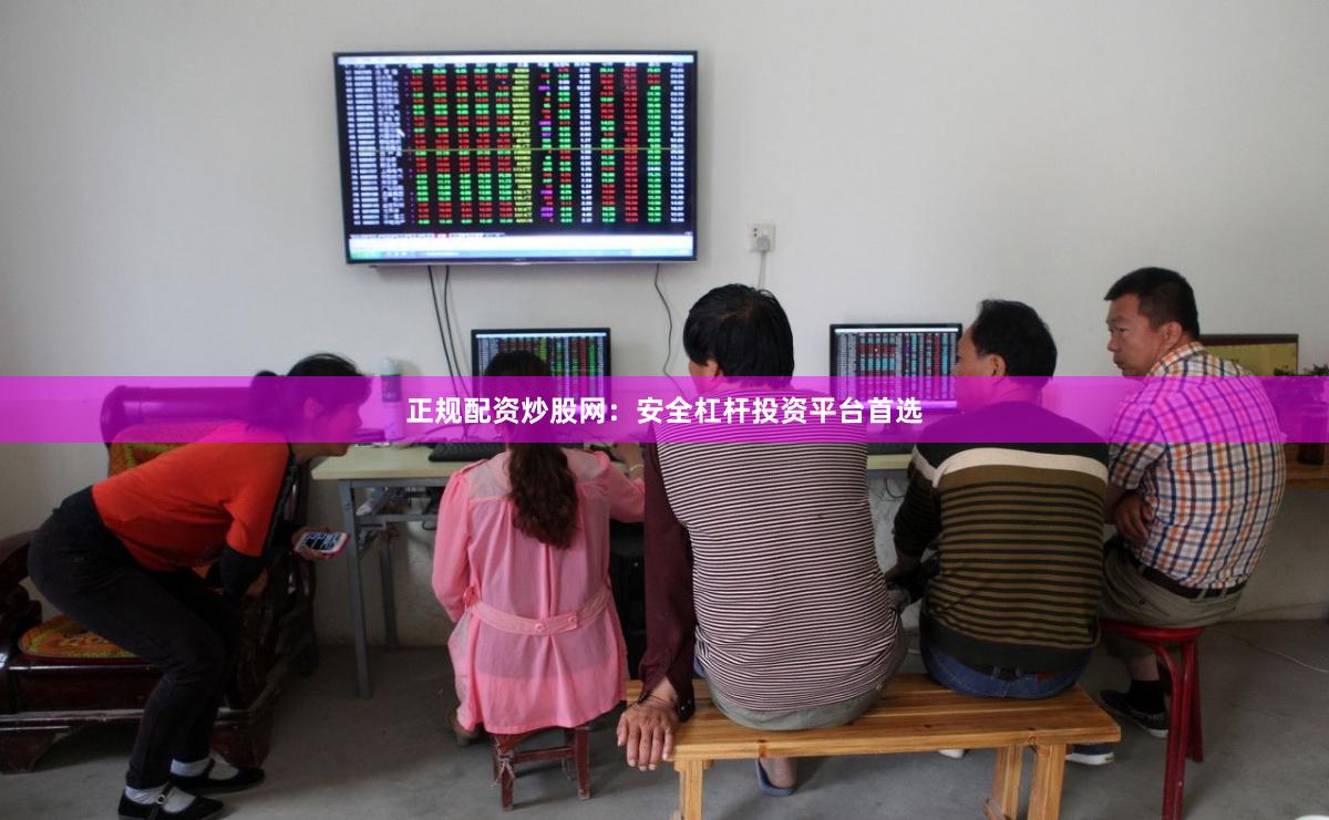 正规配资炒股网：安全杠杆投资平台首选