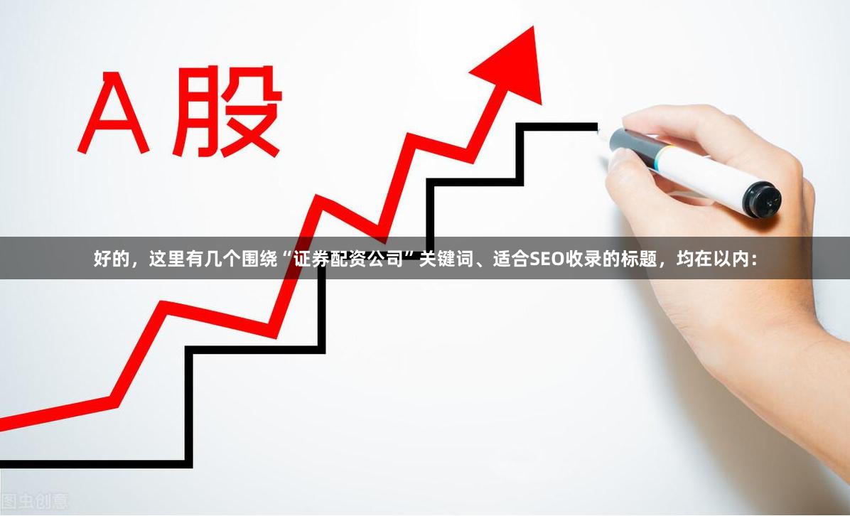 好的，这里有几个围绕“证券配资公司”关键词、适合SEO收录的标题，均在以内：