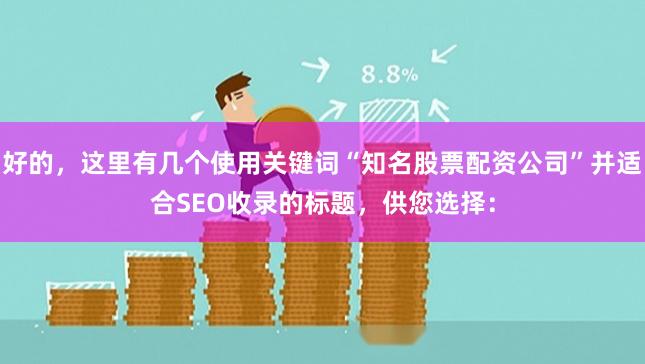 好的，这里有几个使用关键词“知名股票配资公司”并适合SEO收录的标题，供您选择：