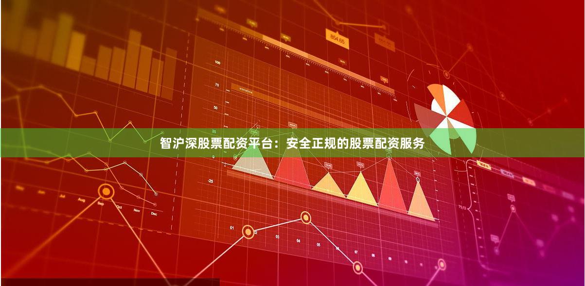 智沪深股票配资平台：安全正规的股票配资服务