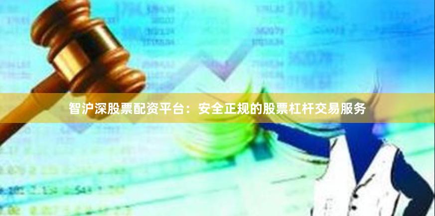 智沪深股票配资平台：安全正规的股票杠杆交易服务