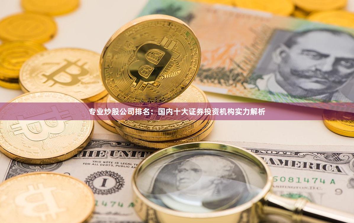 专业炒股公司排名：国内十大证券投资机构实力解析