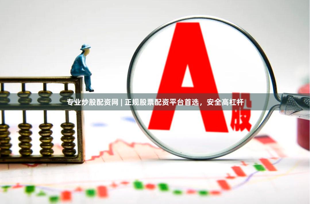 专业炒股配资网 | 正规股票配资平台首选，安全高杠杆