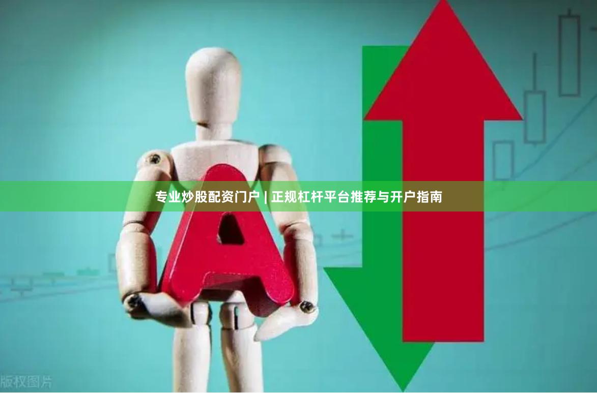 专业炒股配资门户 | 正规杠杆平台推荐与开户指南