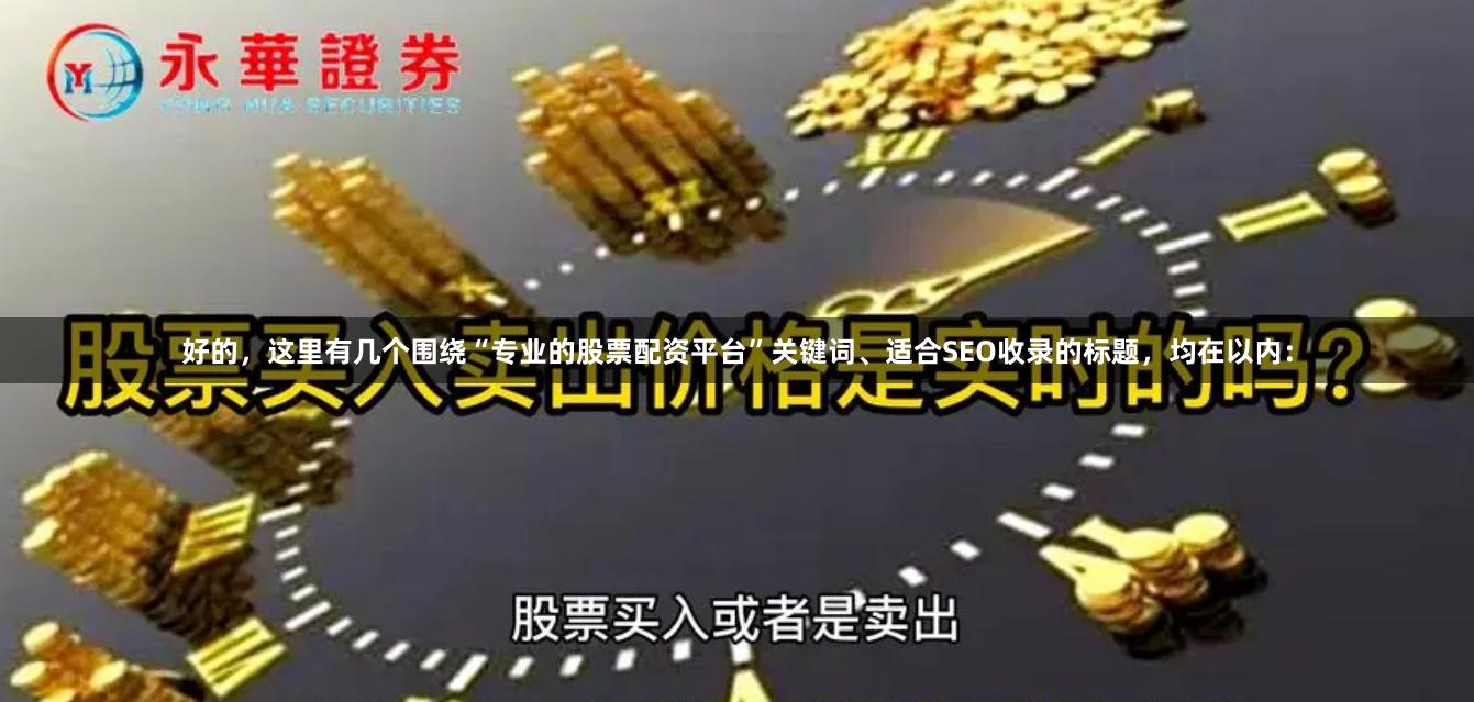 好的，这里有几个围绕“专业的股票配资平台”关键词、适合SEO收录的标题，均在以内：