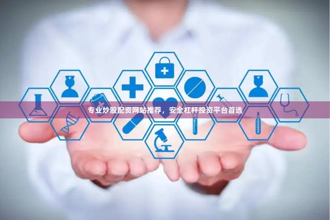 专业炒股配资网站推荐，安全杠杆投资平台首选