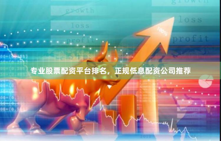 专业股票配资平台排名，正规低息配资公司推荐