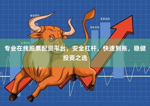 专业在线股票配资平台，安全杠杆，快速到账，稳健投资之选