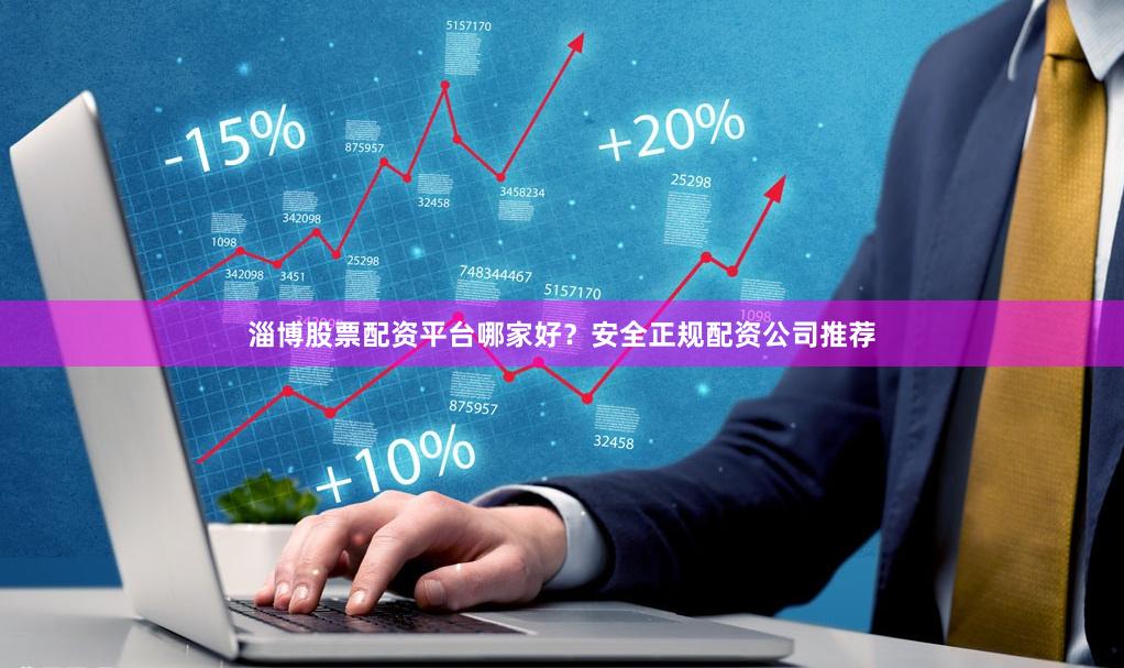 淄博股票配资平台哪家好？安全正规配资公司推荐