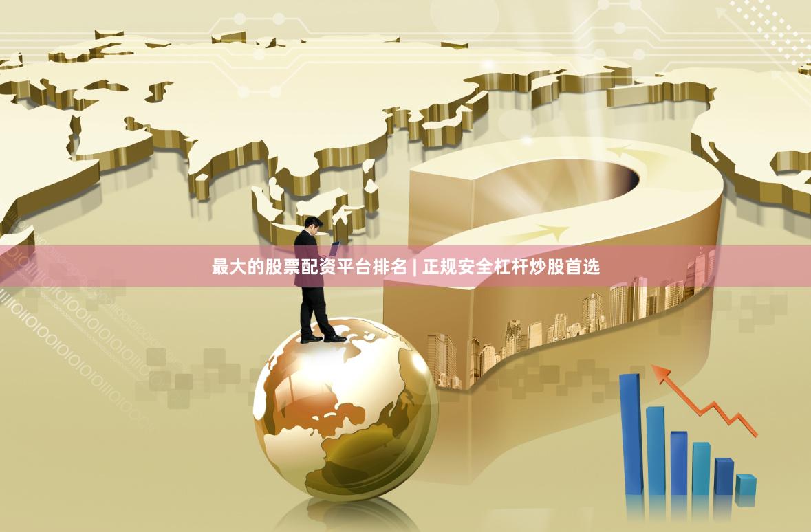 最大的股票配资平台排名 | 正规安全杠杆炒股首选