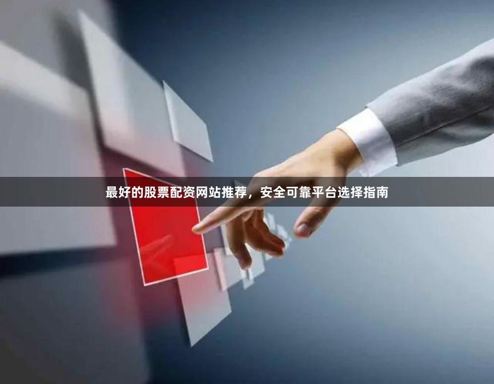 最好的股票配资网站推荐，安全可靠平台选择指南