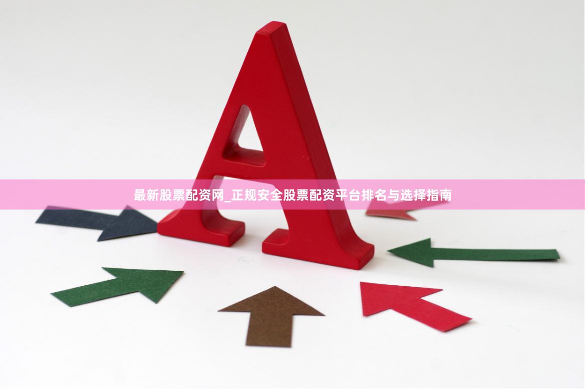 最新股票配资网_正规安全股票配资平台排名与选择指南