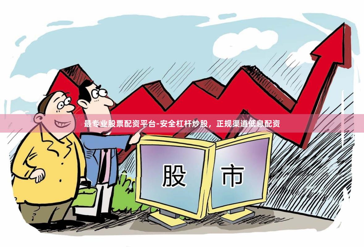 最专业股票配资平台-安全杠杆炒股，正规渠道低息配资